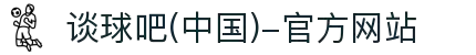 谈球吧(中国)-官方网站